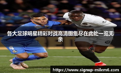 各大足球明星精彩对战高清图集尽在此处一览无余