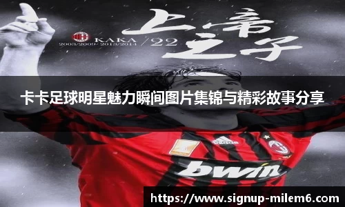 卡卡足球明星魅力瞬间图片集锦与精彩故事分享