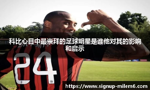 科比心目中最崇拜的足球明星是谁他对其的影响和启示